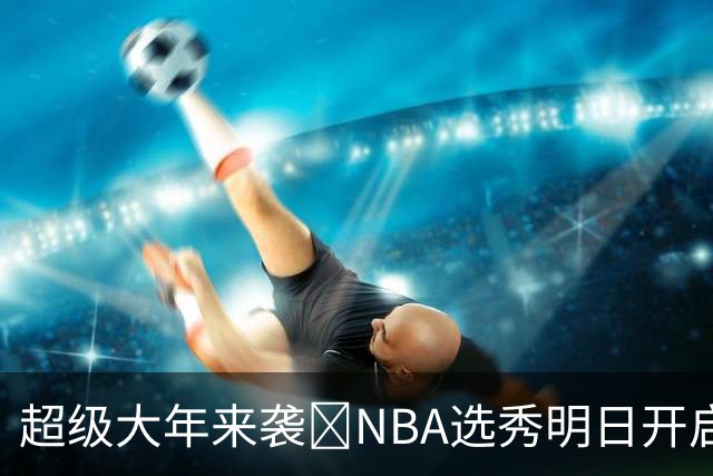 超级大年来袭💥NBA选秀明日开启&潜在首轮秀有谁？中文译名一览